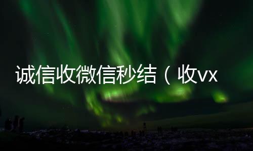 诚信收微信秒回收vx号结（收vx号秒结账）